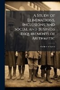 Enlarge image Cover: A Study of Eliminations, Inclusions, and Social and Business Requirements of Arithmetic - Nabu Press