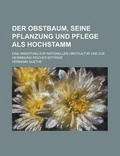 Cover: Der Obstbaum, Seine Pflanzung Und Pflege ALS Hochstamm; Eine Anseitung Zur Rationellen Obstkultur Und Zue Gewinnung Reicher Ertrage - Rarebooksclub.com