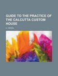 Cover: Guide to the Practice of the Calcutta Custom House - Rarebooksclub.com