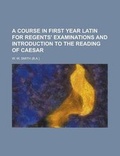 Cover: A Course in First Year Latin for Regents' Examinations and Introduction to the Reading of Caesar - Rarebooksclub.com
