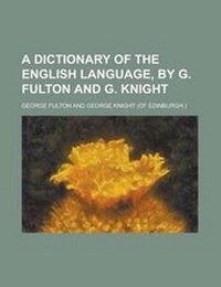Enlarge image Cover: A Dictionary of the English Language, by G. Fulton and G. Knight - Rarebooksclub.com