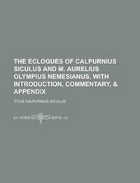 Enlarge image Cover: The Eclogues of Calpurnius Siculus and M. Aurelius Olympius Nemesianus, with Introduction, Commentary, & Appendix - Rarebooksclub.com