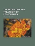 Cover: The Pathology and Treatment of Leucorrh a - Rarebooksclub.com
