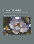 Cover: Fergy the Guide; And His Moral and Instructive Lies about Beasts, Birds, and Fishes - Rarebooksclub.com