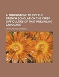 Cover: A Touchstone to Try the French Scholar on the Chief Difficulties of That Prevailing Language - Rarebooksclub.com
