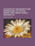 Cover: Accounts of the Receipts and Expenditure, City Police, Water, Free Library, Burial Grounds, &C - Rarebooksclub.com