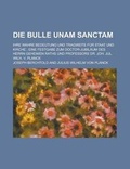 Cover: Die Bulle Unam Sanctam; Ihre Wahre Bedeutung Und Tragweite Fur Staat Und Kirche; Eine Festgabe Zum Doctor-Jubilaum Des Herrn Geheimen Raths Und Profes - Rarebooksclub.com