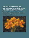 Cover: The Mulfuz T Tim Ry, Or, Autobiographical Memoirs of the Moghul Emperor Tim R; Written in the Jagtay T Rky Language, Turned Into Persian by Abu Talib Hussyny and Translated Into English by Charles Stewart - Rarebooksclub.com