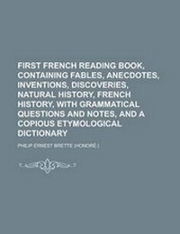Abbildung von: First French Reading Book, Containing Fables, Anecdotes, Inventions, Discoveries, Natural History, French History, with Grammatical Questions and Notes, and a Copious Etymological Dictionary - Rarebooksclub.com