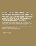 Cover: A Discourse Concerning the Being and Attributes of God, the Obligations of Natural Religion, and the Truth and Certainty of the Christian Revelation - Theclassics.Us
