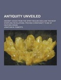 Cover: Antiquity Unveiled; Ancient Voices from the Spirit Realms Disclose the Most Startling Revelations, Proving Christianity to Be of Heathen Origin - Theclassics.Us