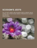 Cover: Scoggin's Jests; Full of Witty Mirth, and Pleasant Shifts; Done by Him in France and Other Places. Being a Preservative Against Melancholy - Theclassics.Us