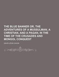 Cover: The Blue Banner Or, the Adventures of a Mussulman, a Christian, and a Pagan, in the Time of the Crusades and Mongol Conquest - Theclassics.Us