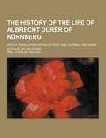 Cover: The History of the Life of Albrecht Durer of Nurnberg; With a Translation of His Letters and Journal, and Some Account of His Works - Theclassics.Us