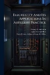 Enlarge image Cover: Electricity And Its Applications In Artillery Practice - Nabu Press