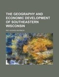 Cover: The Geography and Economic Development of Southeastern Wisconsin - Rarebooksclub.com