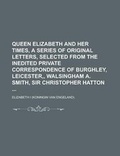Cover: Queen Elizabeth and Her Times, a Series of Original Letters, Selected from the Inedited Private Correspondence of Burghley, Leicester, Walsingham A. S - Rarebooksclub.com