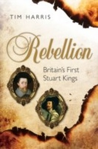 Abbildung von: Rebellion: Britain's First Stuart Kings, 1567-1642 - OUP Oxford