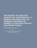 Cover: The Paschal or Lent-Fast, Apostolical and Perpetual, a Sermon, Enlarged. with an Appendix Containing an Answer to the Objections of the Presbyterians - Rarebooksclub.com