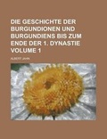 Cover: Die Geschichte Der Burgundionen Und Burgundiens Bis Zum Ende Der 1. Dynastie Volume 1 - Rarebooksclub.com
