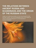 Cover: The Relations Between Ancient Russia and Scandinavia and the Origin of the Russian State; Three Lectures Delivered at the Taylor Institution, Oxford, - Theclassics.Us