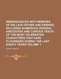 Cover: Reminiscences with Memoirs of His Late Father and Friends, Including Numerous Original Anecdotes and Curious Traits of the Most Celebrated Characters That Have Flourished During the Last Eighty Years Volume 1 - Rarebooksclub.com