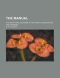 Cover: The Manual; The Scriptural Doctrine of the Trinity, Investigated and Defended - Rarebooksclub.com