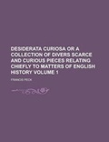 Cover: Desiderata Curiosa or a Collection of Divers Scarce and Curious Pieces Relating Chiefly to Matters of English History Volume 1 - Rarebooksclub.com