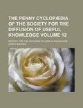 Cover: The Penny Cyclopaedia of the Society for the Diffusion of Useful Knowledge Volume 12 - Rarebooksclub.com
