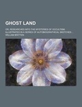 Cover: Ghost Land; Or, Researches Into the Mysteries of Occultism. Illustrated in a Series of Autobiographical Sketches ... - Theclassics.Us