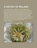 Cover: A History of Ireland; From Its First Settlement to the Present Time, Including a Particular Account of Its Literature, Music, Architecture, and Natural Resources, with Upwards of Two Hundred Biographical Sketches of Its Most Eminent Men, Interspersed with - Rarebooksclub.com