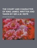 Cover: The Court and Character of King James, Written and Taken by Sir A.W. Repr - Theclassics.Us