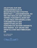 Cover: Anleitung Zur Vornahme Der Gemeindewahlen in Magistratischen Stadten, Markten U. Landgemeinden, So Wie Der Wahlen Der Kirchen-Verwaltungsmitglieder Mit Allen Hiezu Erforderlichen Vorarbeiten in Den Gebietstheilen Des Konigreichs Bayern - Rarebooksclub.com