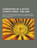 Cover: Curiosities of a Scots Charta Chest, 1600-1800; With the Travels and Memoranda of Sir Alexander Dick, Baronet, of Prestonfield, Midlothian, Written by - Theclassics.Us