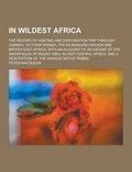 Cover: In Wildest Africa; The Record of Hunting and Exploration Trip Through Uganda, Victoria Nyanza, the Kilimanjaro Region and British East Africa, with an - Theclassics.Us