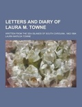 Cover: Letters and Diary of Laura M. Towne; Written from the Sea Islands of South Carolina, 1862-1884 - Theclassics.Us