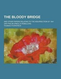 Enlarge image Cover: The Bloody Bridge; And Other Papers Relating to the Insurrection of 1641 (Sir Phelim O'Neill's Rebellion) - Theclassics.Us