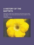 Cover: A History of the Baptists; Traced by Their Vital Principles and Practices from the Time of Our Lord and Saviour Jesus Christ to the Year 1886 - Rarebooksclub.com