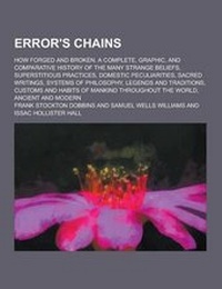 Enlarge image Cover: Error's Chains; How Forged and Broken. a Complete, Graphic, and Comparative History of the Many Strange Beliefs, Superstitious Practices, Domestic Pec - Theclassics.Us