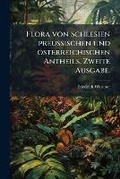 Cover: Flora Von Schlesien Preussischen Und Osterreichischen Antheils, Zweite Ausgabe. - Nabu Press