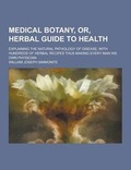 Cover: Medical Botany, Or, Herbal Guide to Health; Explaining the Natural Pathology of Disease, with Hundreds of Herbal Recipes Thus Making Every Man His Own - Theclassics.Us