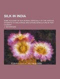 Cover: Silk in India; Some Account of Silk in India, Especially of the Various Attempts to Encourage and Extend Sericulture in That Country - Theclassics.Us