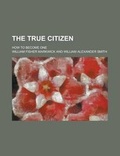 Cover: The True Citizen; How to Become One - Rarebooksclub.com