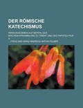 Cover: Der Romische Katechismus; Herausgegeben Auf Befehl Der Kirchenversammlung Zu Trient Und Des Papstes Pius V. - Rarebooksclub.com