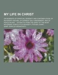 Cover: My Life in Christ; Or Moments of Spiritual Serenity and Contemplation, of Reverent Feeling, of Earnest Self-Amendment, and of Peace in God ... Extract - Theclassics.Us
