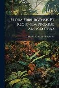 Cover: Flora Friburgensis Et Regionem Proxime Adjacentium - Nabu Press