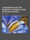 Cover: A Description of the Scenery of Dunkeld and of Blair in Atholl - Theclassics.Us
