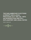 Cover: The Parliamentary Elections (Corrupt and Illegal Practices) ACT, 1883. Ed., with an Introduction and Full Explanatory and Legal Notes - Rarebooksclub.com