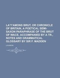Cover: La'y'amons Brut, or Chronicle of Britain, a Poetical Semi-Saxon Paraphrase of the Brut of Wace, Accompanied by a Tr., Notes and Grammatical Glossary by Sir F. Madden - Rarebooksclub.com