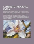 Cover: Letters to the Argyll Family; From Elizabeth Queen of England, Mary Queen of Scots, King James VI, King Charles I, King Charles II, and Others. from Originals Preserved in the General Register House. with an Appendix - Rarebooksclub.com